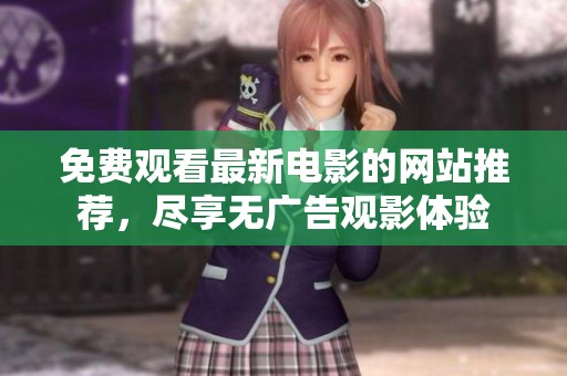 免费观看最新电影的网站推荐，尽享无广告观影体验