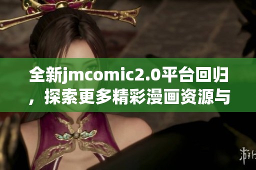 全新jmcomic2.0平台回归，探索更多精彩漫画资源与内容