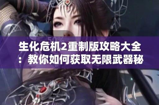 生化危机2重制版攻略大全：教你如何获取无限武器秘籍