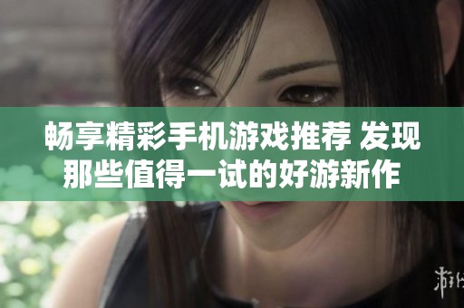 畅享精彩手机游戏推荐 发现那些值得一试的好游新作