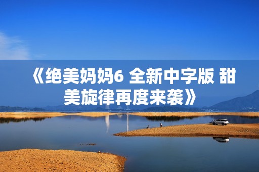 《绝美妈妈6 全新中字版 甜美旋律再度来袭》