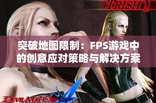 突破地图限制：FPS游戏中的创意应对策略与解决方案探讨