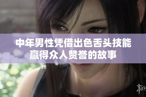 中年男性凭借出色舌头技能赢得众人赞誉的故事