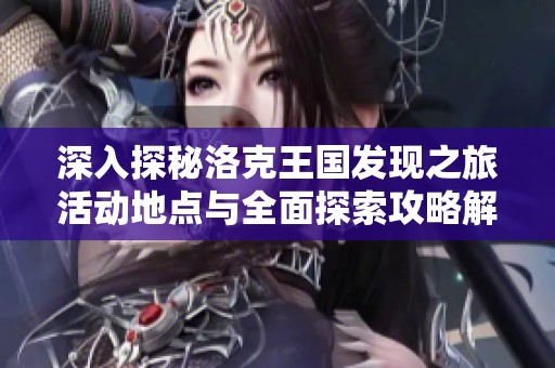 深入探秘洛克王国发现之旅活动地点与全面探索攻略解析