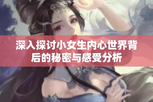 深入探讨小女生内心世界背后的秘密与感受分析