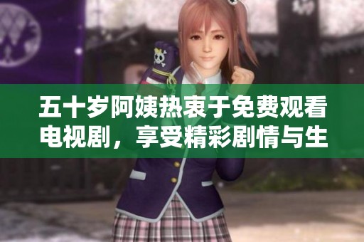 五十岁阿姨热衷于免费观看电视剧，享受精彩剧情与生活乐趣