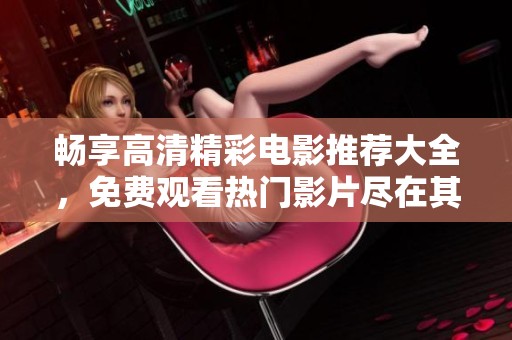 畅享高清精彩电影推荐大全，免费观看热门影片尽在其中