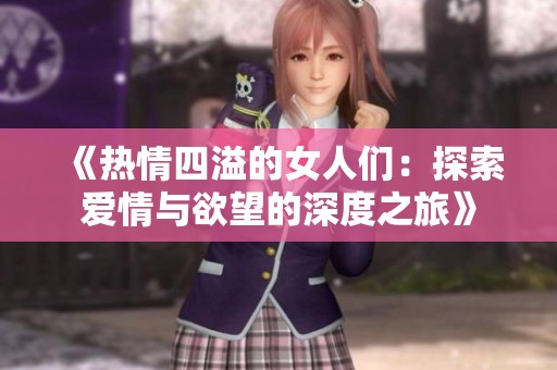 《热情四溢的女人们：探索爱情与欲望的深度之旅》