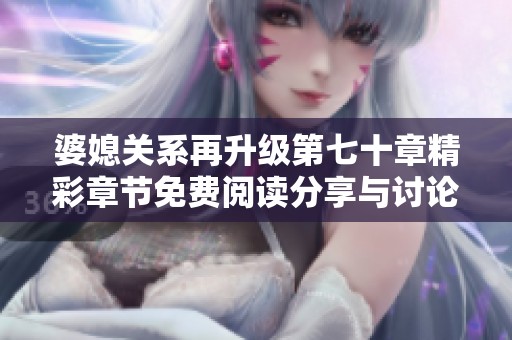 婆媳关系再升级第七十章精彩章节免费阅读分享与讨论