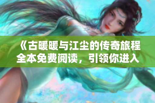 《古暖暖与江尘的传奇旅程全本免费阅读，引领你进入奇幻世界》