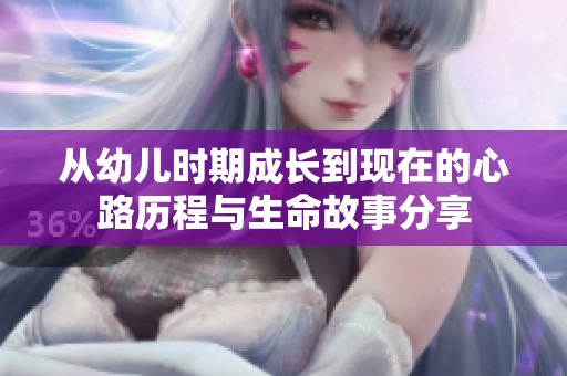 从幼儿时期成长到现在的心路历程与生命故事分享