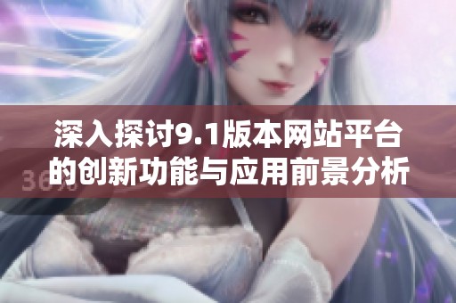 深入探讨9.1版本网站平台的创新功能与应用前景分析