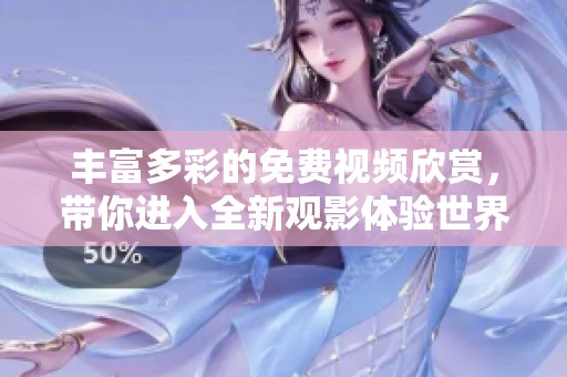 丰富多彩的免费视频欣赏，带你进入全新观影体验世界