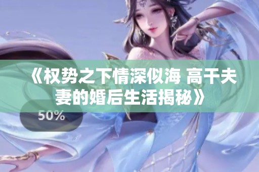 《权势之下情深似海 高干夫妻的婚后生活揭秘》