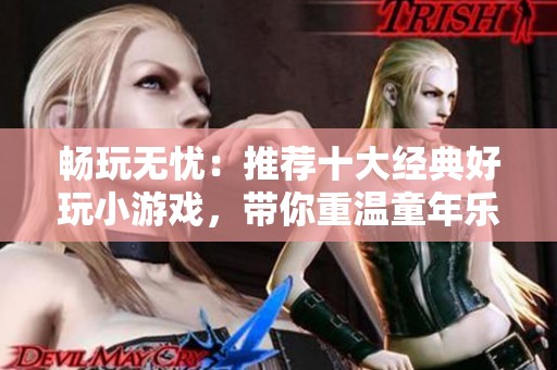 畅玩无忧：推荐十大经典好玩小游戏，带你重温童年乐趣