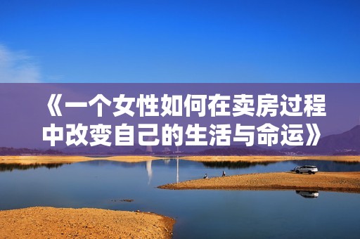 《一个女性如何在卖房过程中改变自己的生活与命运》