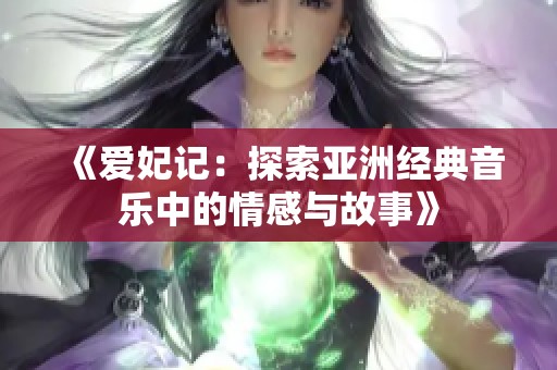 《爱妃记：探索亚洲经典音乐中的情感与故事》