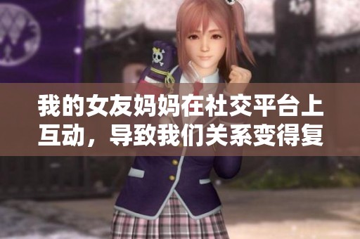 我的女友妈妈在社交平台上互动，导致我们关系变得复杂的故事