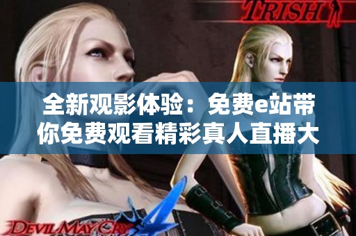 全新观影体验：免费e站带你免费观看精彩真人直播大片