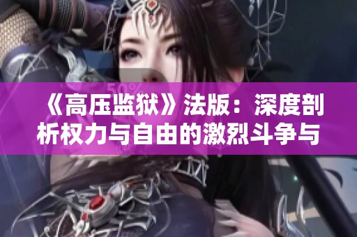 《高压监狱》法版：深度剖析权力与自由的激烈斗争与人性的考验