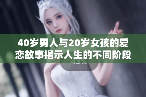 40岁男人与20岁女孩的爱恋故事揭示人生的不同阶段与情感交汇