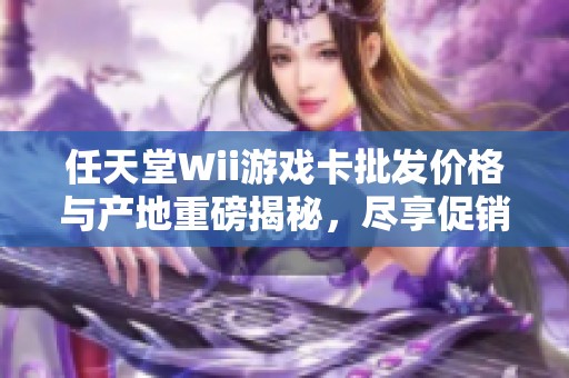 任天堂Wii游戏卡批发价格与产地重磅揭秘，尽享促销福利