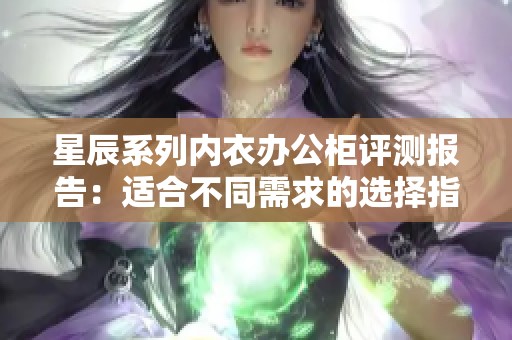 星辰系列内衣办公柜评测报告：适合不同需求的选择指南