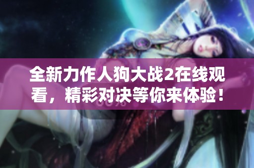 全新力作人狗大战2在线观看，精彩对决等你来体验！