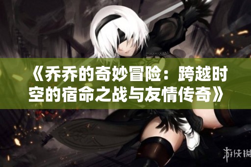 《乔乔的奇妙冒险：跨越时空的宿命之战与友情传奇》