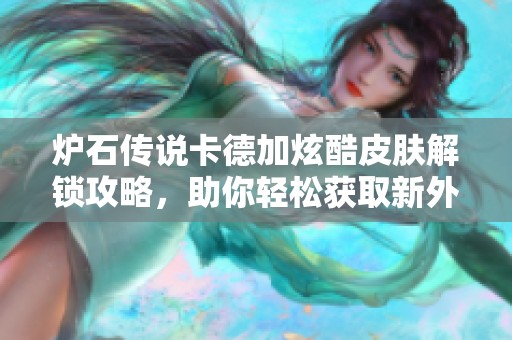 炉石传说卡德加炫酷皮肤解锁攻略，助你轻松获取新外观！