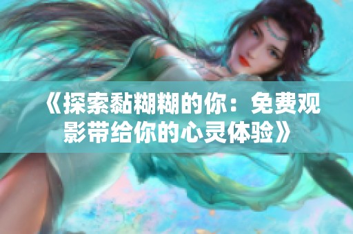 《探索黏糊糊的你：免费观影带给你的心灵体验》