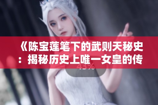 《陈宝莲笔下的武则天秘史：揭秘历史上唯一女皇的传奇人生》