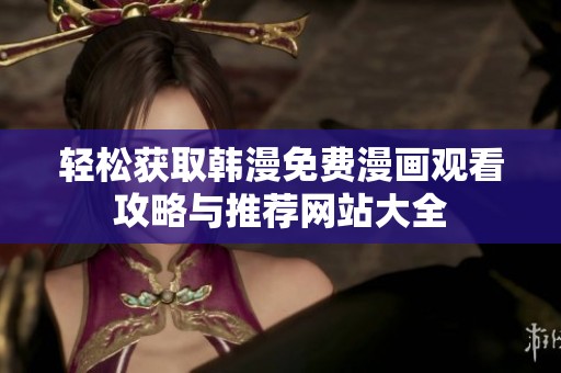 轻松获取韩漫免费漫画观看攻略与推荐网站大全
