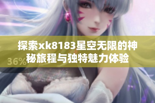 探索xk8183星空无限的神秘旅程与独特魅力体验