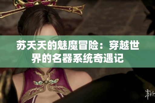苏夭夭的魅魔冒险：穿越世界的名器系统奇遇记