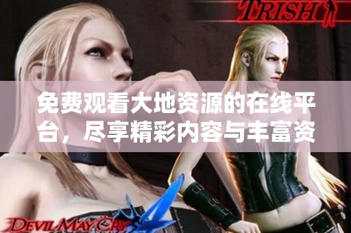 免费观看大地资源的在线平台，尽享精彩内容与丰富资源
