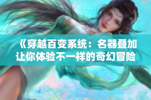 《穿越百变系统：名器叠加让你体验不一样的奇幻冒险之旅》