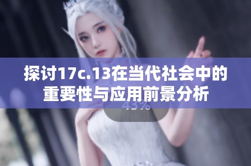 探讨17c.13在当代社会中的重要性与应用前景分析