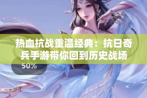 热血抗战重温经典：抗日奇兵手游带你回到历史战场