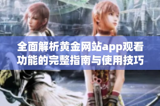 全面解析黄金网站app观看功能的完整指南与使用技巧