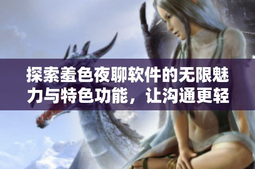探索羞色夜聊软件的无限魅力与特色功能，让沟通更轻松愉快