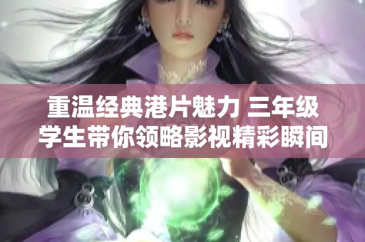 重温经典港片魅力 三年级学生带你领略影视精彩瞬间