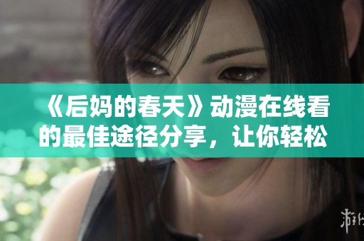 《后妈的春天》动漫在线看的最佳途径分享，让你轻松追剧不收费