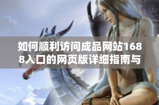 如何顺利访问成品网站1688入口的网页版详细指南与步骤分享