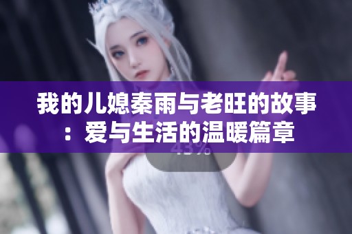 我的儿媳秦雨与老旺的故事：爱与生活的温暖篇章