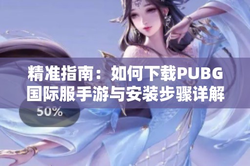 精准指南：如何下载PUBG国际服手游与安装步骤详解