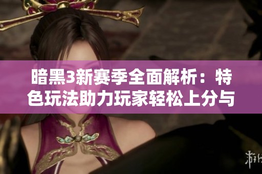 暗黑3新赛季全面解析：特色玩法助力玩家轻松上分与探索