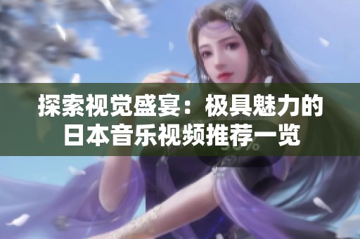 探索视觉盛宴：极具魅力的日本音乐视频推荐一览