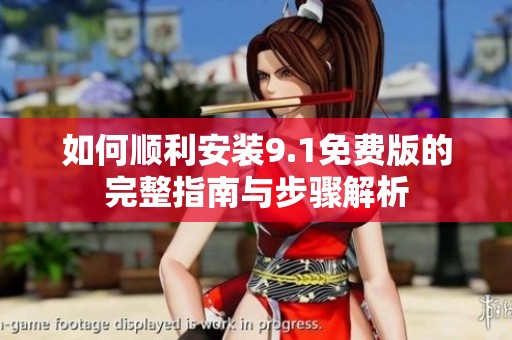 如何顺利安装9.1免费版的完整指南与步骤解析