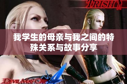 我学生的母亲与我之间的特殊关系与故事分享
